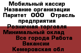 Мобильный кассир › Название организации ­ Паритет, ООО › Отрасль предприятия ­ Розничная торговля › Минимальный оклад ­ 30 000 - Все города Работа » Вакансии   . Кемеровская обл.,Прокопьевск г.